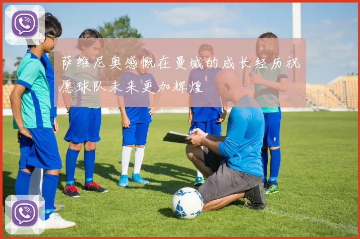 萨维尼奥感慨在曼城的成长经历祝愿球队未来更加辉煌