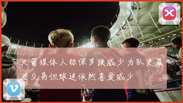 火箭媒体人称保罗换威少为队史最差交易但球迷依然喜爱威少
