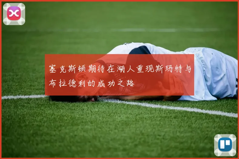 塞克斯顿期待在湖人重现斯玛特与布拉德利的成功之路