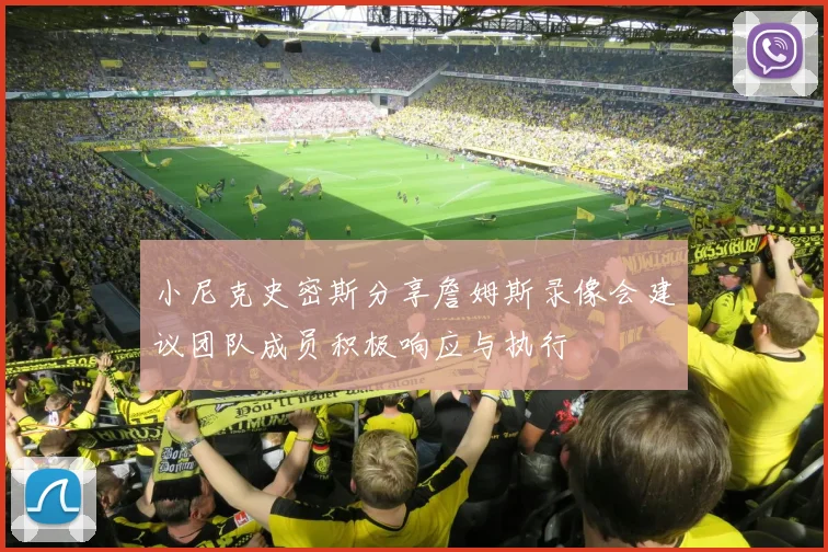 小尼克史密斯分享詹姆斯录像会建议团队成员积极响应与执行